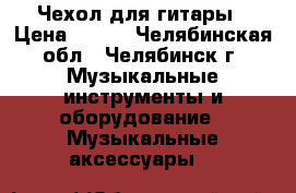 Чехол для гитары › Цена ­ 600 - Челябинская обл., Челябинск г. Музыкальные инструменты и оборудование » Музыкальные аксессуары   